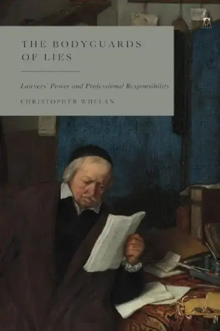The Bodyguards of Lies: Lawyers' Power and Professional Responsibility by Christopher Whelan
