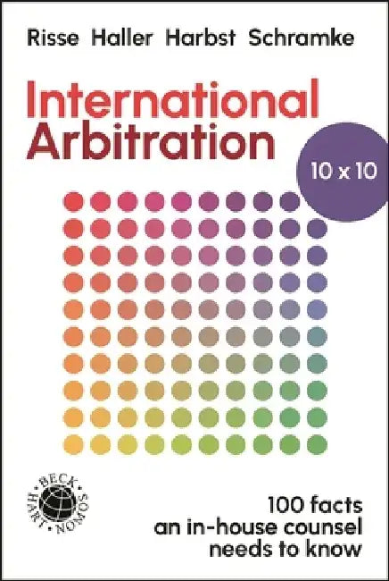 International Arbitration 10x10: 100 Facts an In-House Counsel Needs to Know by Heiko Haller