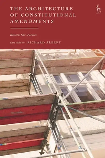 The Architecture of Constitutional Amendments: History, Law, Politics by Richard Albert