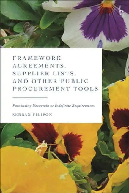 Framework Agreements, Supplier Lists, and Other Public Procurement Tools: Purchasing Uncertain or Indefinite Requirements by Serban Filipon