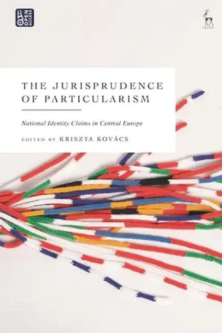The Jurisprudence of Particularism: National Identity Claims in Central Europe by Kriszta Kovács