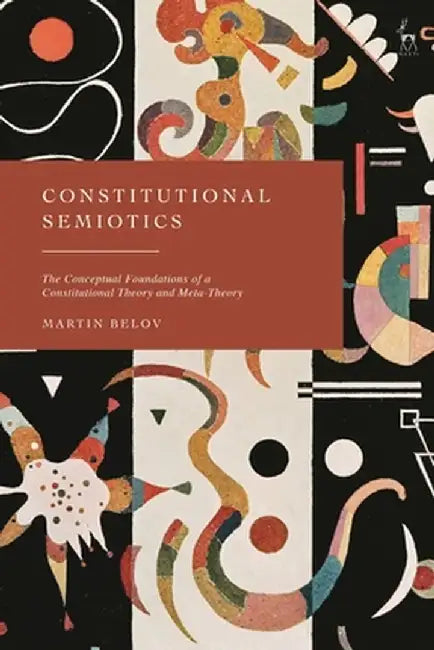 Constitutional Semiotics: The Conceptual Foundations of a Constitutional Theory and Meta-Theory by Martin Belov