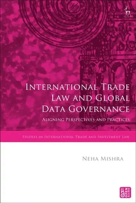International Trade Law and Global Data Governance: Aligning Perspectives and Practices by Neha Mishra
