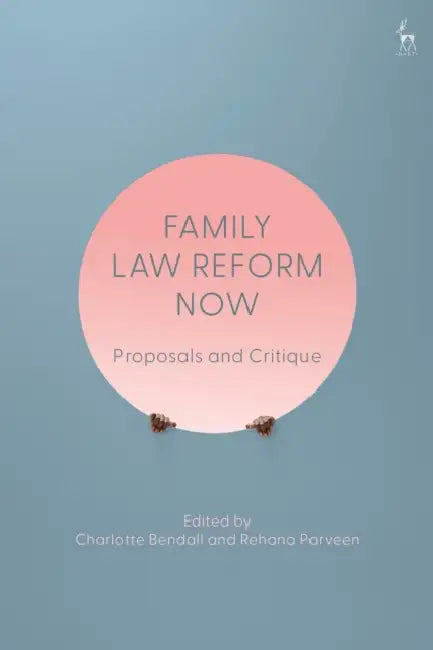 Family Law Reform Now: Proposals and Critique by Charlotte Bendall, Rehana Parveen