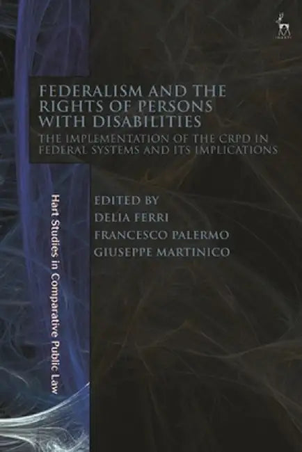 Federalism and the Rights of Persons with Disabilities: The Implementation of the Crpd in Federal Systems and Its Implications by Delia Ferri