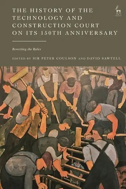 The History of the Technology and Construction Court on Its 150th Anniversary: Rewriting the Rules by Peter Coulson