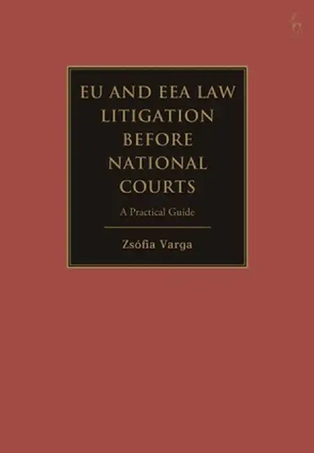 The Practical Guide to Eu Law Litigation Before National Courts by Zsófia Varga