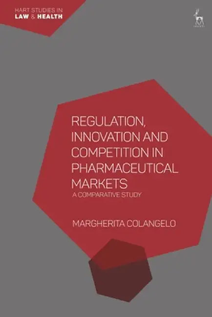 Regulation, Innovation and Competition in Pharmaceutical Markets: A Comparative Study by Margherita Colangelo