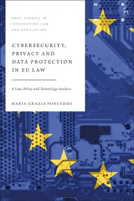 Cybersecurity, Privacy and Data Protection in Eu Law: A Law, Policy and Technology Analysis by Maria Grazia Porcedda