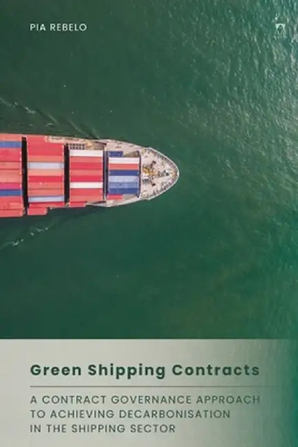 Green Shipping Contracts: A Contract Governance Approach to Achieving Decarbonisation in the Shipping Sector by Pia Rebelo