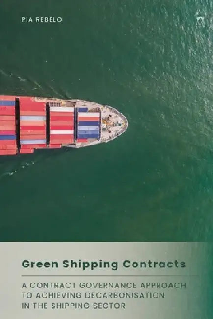 Green Shipping Contracts: A Contract Governance Approach to Achieving Decarbonisation in the Shipping Sector by Pia Rebelo