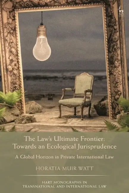 The Law's Ultimate Frontier: Towards an Ecological Jurisprudence: A Global Horizon in Private International Law by Horatia Muir Watt