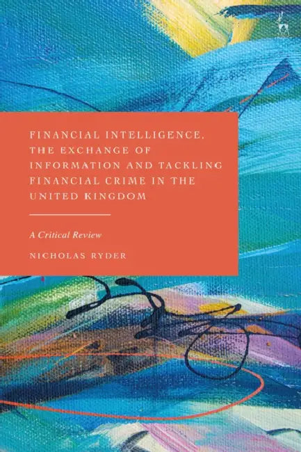 Financial Intelligence, the Exchange of Information and Tackling Financial Crime in the United Kingdom: A Critical Review by Nicholas Ryder