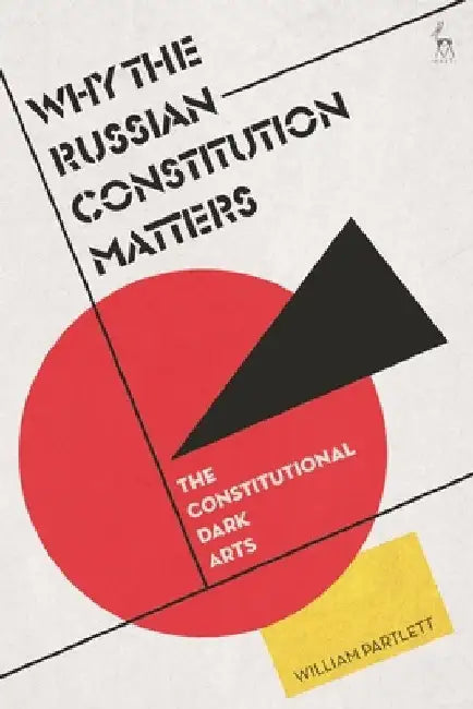 Why the Russian Constitution Matters: The Constitutional Dark Arts by William Partlett