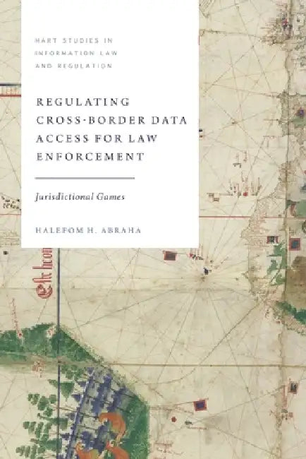 Regulating Cross-Border Data Access for Law Enforcement: Jurisdictional Games by Halefom H. Abraha