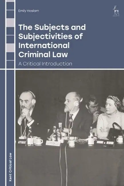 The Subjects and Subjectivities of International Criminal Law: A Critical Introduction by Emily Haslam