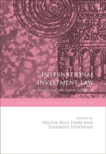 International Investment Law: An Analysis of the Major Decisions by Hélène Ruiz Fabri