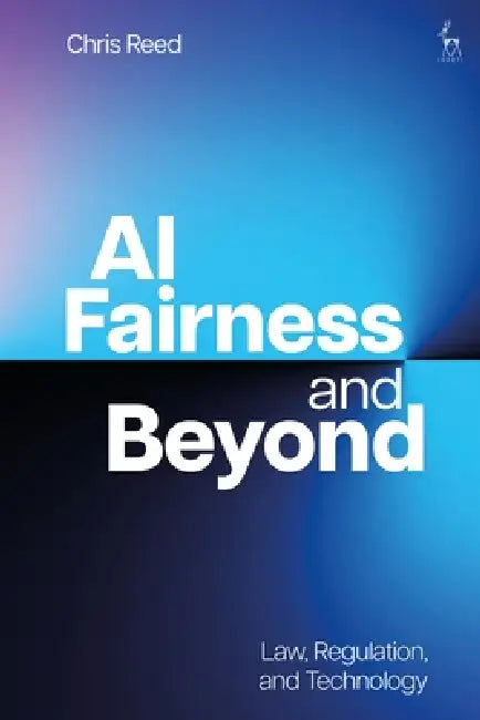 AI Fairness and Beyond: Law, Regulation, and Technology by Chris Reed