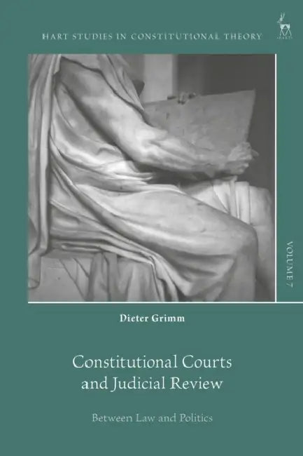 Constitutional Courts and Judicial Review: Between Law and Politics by Dieter Grimm