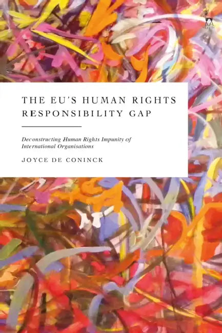 The EU's Human Rights Responsibility Gap: Deconstructing Human Rights Impunity of International Organisations by Joyce de Coninck