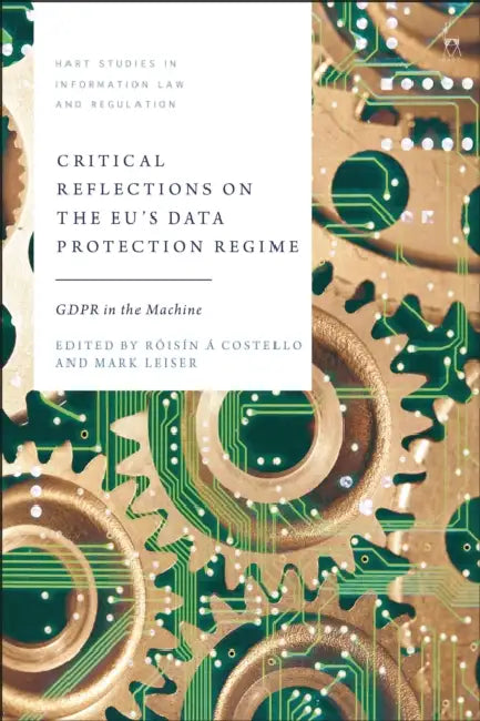 Critical Reflections on the EU's Data Protection Regime: GDPR in the Machine by Róisín Á. Costello, Mark Leiser
