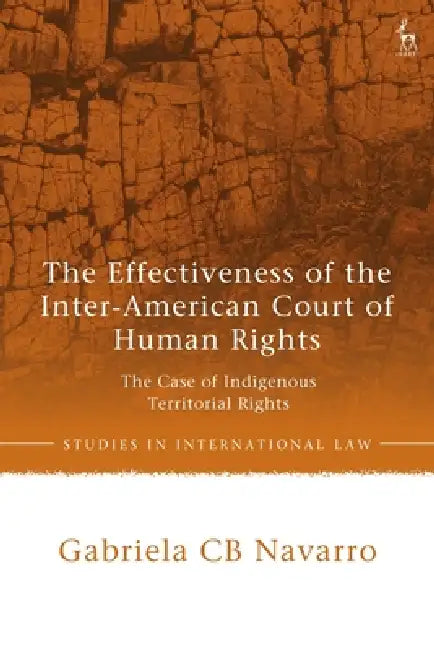 The Effectiveness of the Inter-American Court of Human Rights: The Case of Indigenous Territorial Rights by Gabriela Cb Navarro