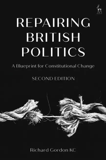 Repairing British Politics: A Blueprint for Constitutional Change by Richard Gordon Kc