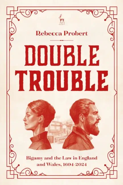 Double Trouble: Bigamy and the Law in England and Wales, 1604-2024 by Rebecca Probert