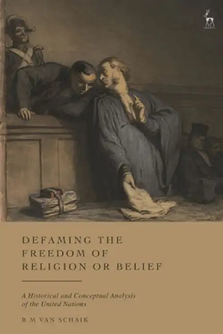 Defaming the Freedom of Religion or Belief: A Historical and Conceptual Analysis of the United Nations by Mirjam Belkis Van Schaik