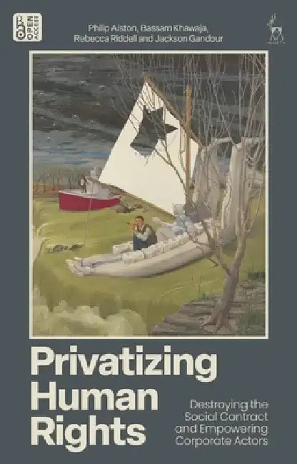Privatizing Human Rights: Destroying the Social Contract and Empowering Corporate Actors by Philip Alston