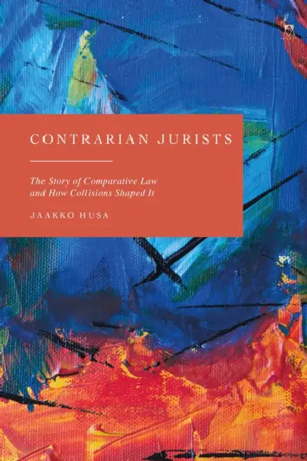 Contrarian Jurists: The Story of Comparative Law and How Collisions Shaped It by Jaakko Husa