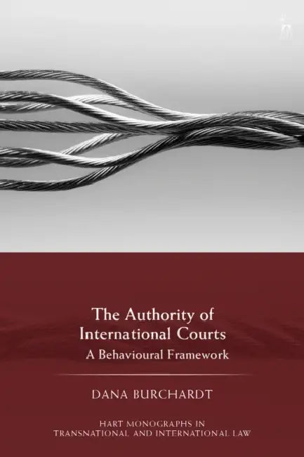 The Authority of International Courts: A Behavioural Framework by Dana Burchardt, Craig Martin Scott