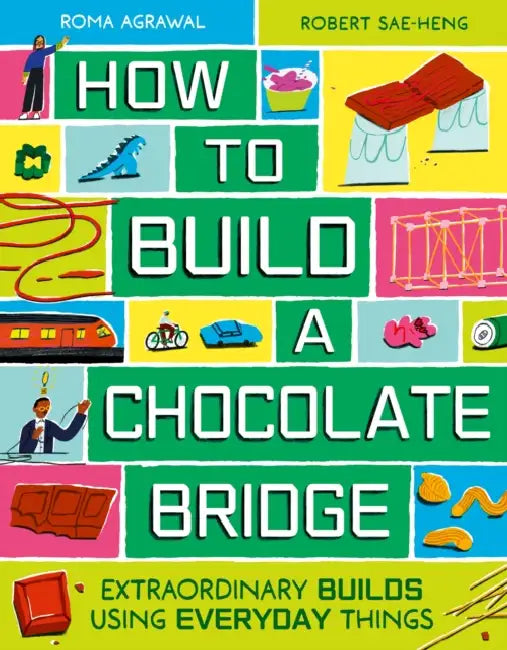 How to Build a Chocolate Bridge: Extraordinary Builds Using Everyday Things by Roma Agrawal