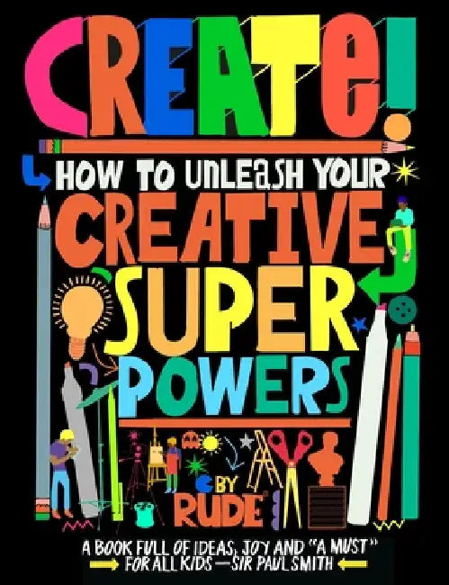 Create! How to Unleash Your Creative Superpowers by Rude