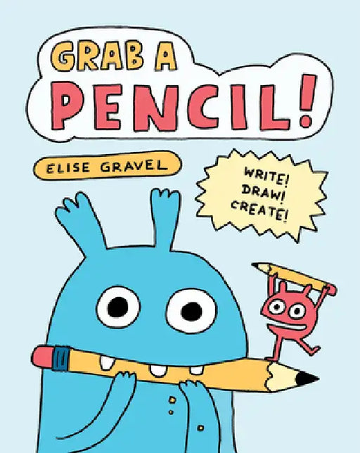 Grab a Pencil!: Write, Draw, Create by Elise Gravel