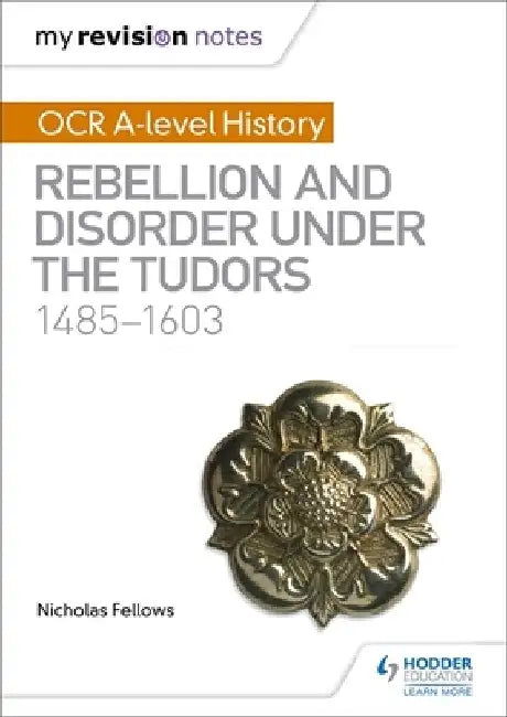 My Revision Notes: OCR A-level History: Rebellion and Disorder under the Tudors 1485-1603 by Nicholas Fellows