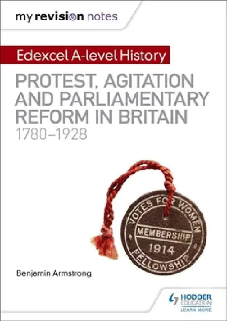 My Revision Notes: Edexcel A-level History: Protest, Agitation and Parliamentary Reform in Britain 1780-1928 by Benjamin Armstrong