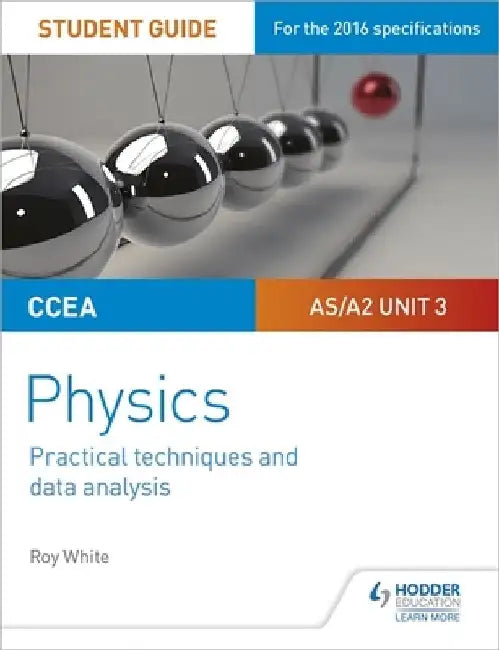 CCEA AS/A2 Unit 3 Physics Student Guide: Practical Techniques and Data Analysis by Roy White