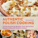 Authentic Polish Cooking: 120 Mouthwatering Recipes, from Old-Country Staples to Exquisite Modern Cuisine by Marianna Dworak