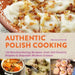 Authentic Polish Cooking: 120 Mouthwatering Recipes, from Old-Country Staples to Exquisite Modern Cuisine by Marianna Dworak