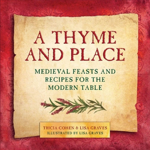 A Thyme and Place: Medieval Feasts and Recipes for the Modern Table by Lisa Graves