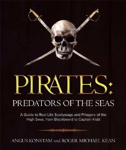 Pirates: Predators of the Seas: A Guide to Real-Life Scallywags and Pillagers of the High Seas, from Blackbeard to Captain Kidd by Angus Konstam