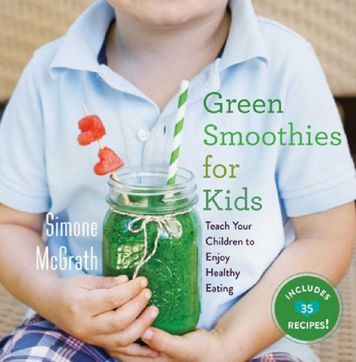 Green Smoothies for Kids: Teach Your Children to Enjoy Healthy Eating by Simone McGrath