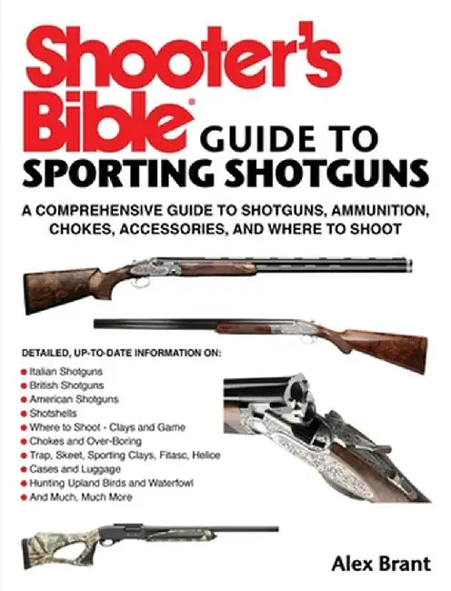Shooter's Bible Guide to Shotgunning: A Comprehensive Guide to Shotguns, Ammunition, Chokes, Accessories, and Where to Shoot by Alex Brant