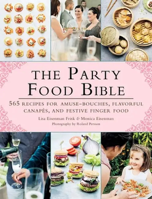 The Party Food Bible: 565 Recipes for Amuse-Bouches, Flavorful Canapes, and Festive Finger Food by Lisa Eisenman Frisk
