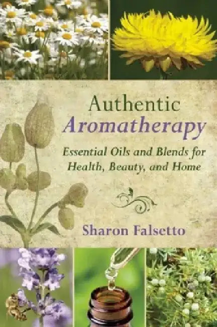Authentic Aromatherapy: Essential Oils and Blends for Health, Beauty, and Home by Sharon Falsetto