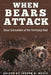 When Bears Attack: Close Encounters of the Terrifying Kind by Joseph B. Healy