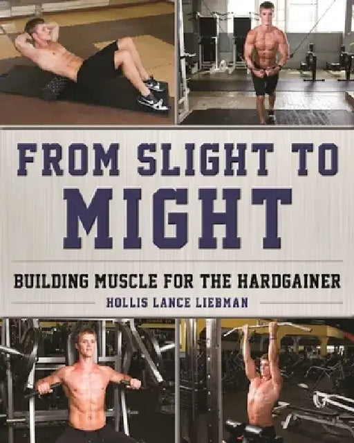 From Slight to Might: Building Muscle for the Hardgainer by Hollis Lance Liebman