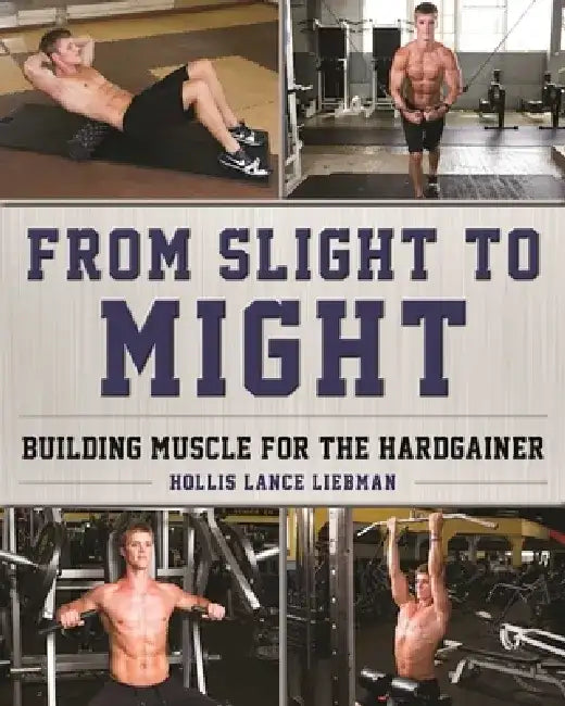 From Slight to Might: Building Muscle for the Hardgainer by Hollis Lance Liebman