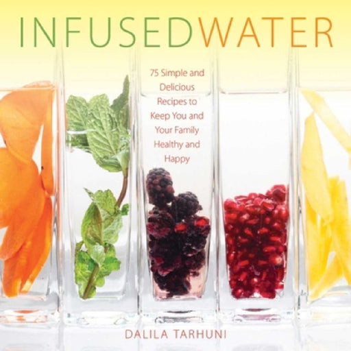 Infused Water: 75 Simple and Delicious Recipes to Keep You and Your Family Healthy and Happy by Dalila Tarhuni